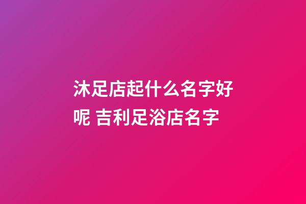 沐足店起什么名字好呢 吉利足浴店名字-第1張-店鋪起名-玄機(jī)派